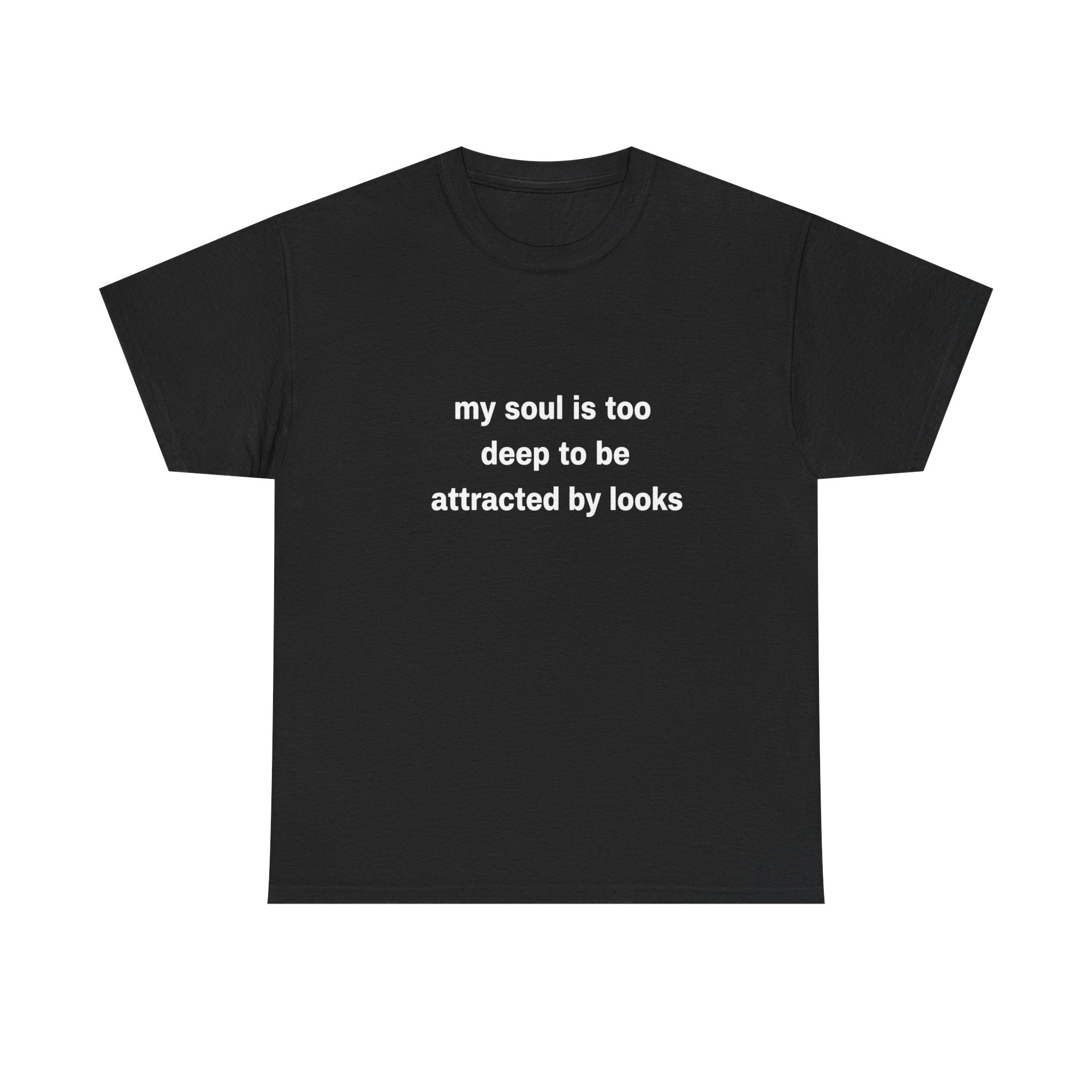 “my soul is too deep to be attracted by looks” Tshirt